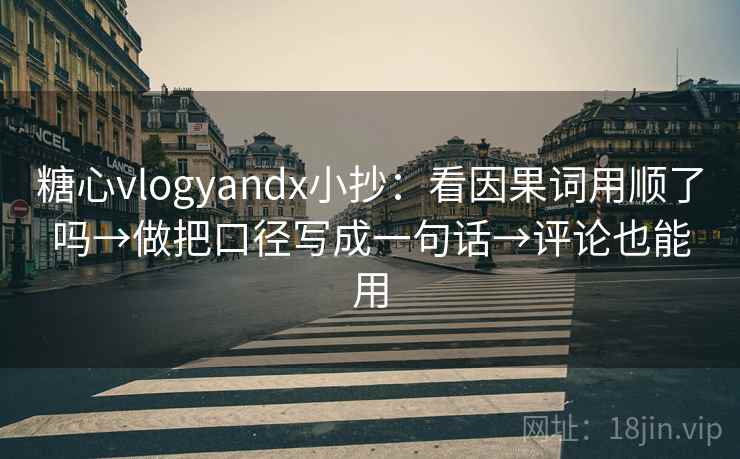 糖心vlogyandx小抄：看因果词用顺了吗→做把口径写成一句话→评论也能用