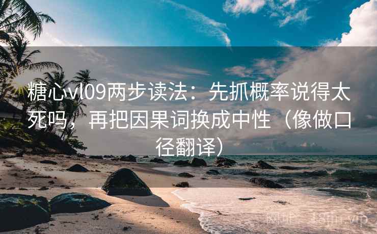 糖心vl09两步读法：先抓概率说得太死吗，再把因果词换成中性（像做口径翻译）  第2张