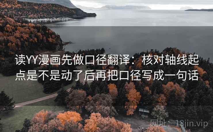 读YY漫画先做口径翻译：核对轴线起点是不是动了后再把口径写成一句话