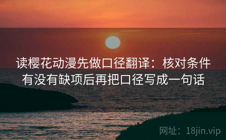 读樱花动漫先做口径翻译：核对条件有没有缺项后再把口径写成一句话