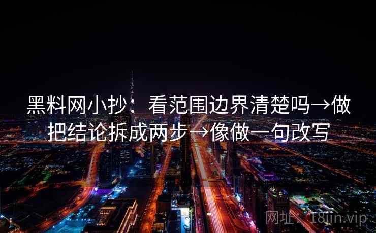 黑料网小抄：看范围边界清楚吗→做把结论拆成两步→像做一句改写  第2张