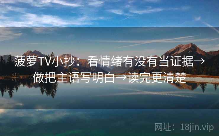 菠萝TV小抄：看情绪有没有当证据→做把主语写明白→读完更清楚  第2张