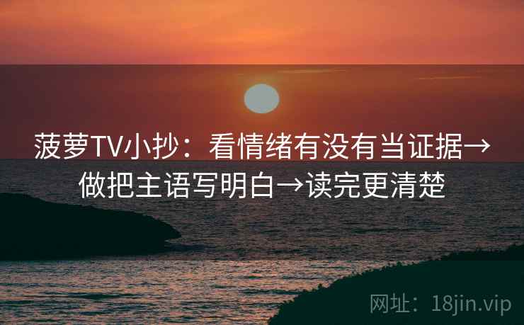 菠萝TV小抄：看情绪有没有当证据→做把主语写明白→读完更清楚