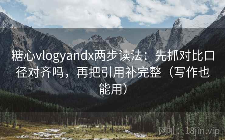 糖心vlogyandx两步读法：先抓对比口径对齐吗，再把引用补完整（写作也能用）