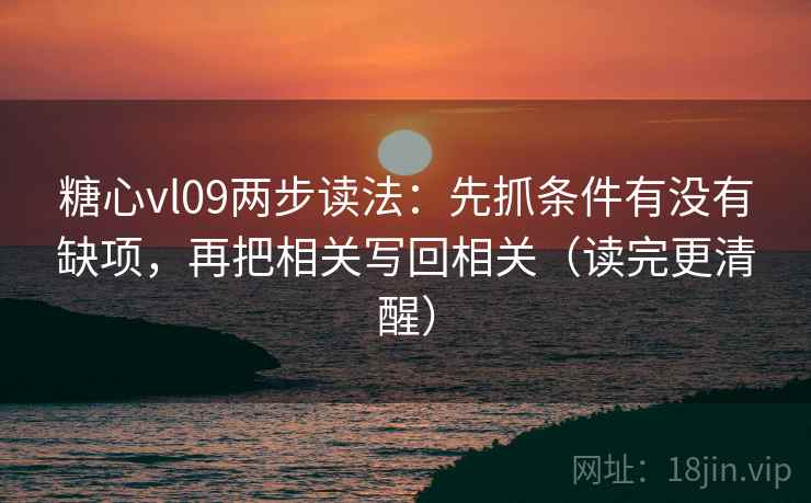 糖心vl09两步读法:先抓条件有没有缺项,再把相关写回相关(读完更清醒) 第2张 糖心vl09两步读法:先抓条件有没有缺项,再把相关写回相关(读完更清醒) 第2张