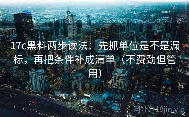 17c黑料两步读法:先抓单位是不是漏标,再把条件补成清单(不费劲但管用) 第2张 17c黑料两步读法:先抓单位是不是漏标,再把条件补成清单(不费劲但管用) 第2张
