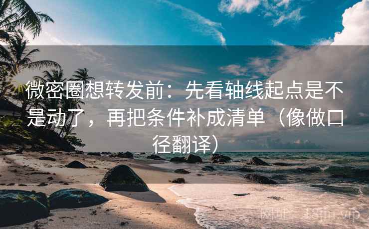 微密圈想转发前:先看轴线起点是不是动了,再把条件补成清单(像做口径翻译) 第2张 微密圈想转发前:先看轴线起点是不是动了,再把条件补成清单(像做口径翻译) 第2张