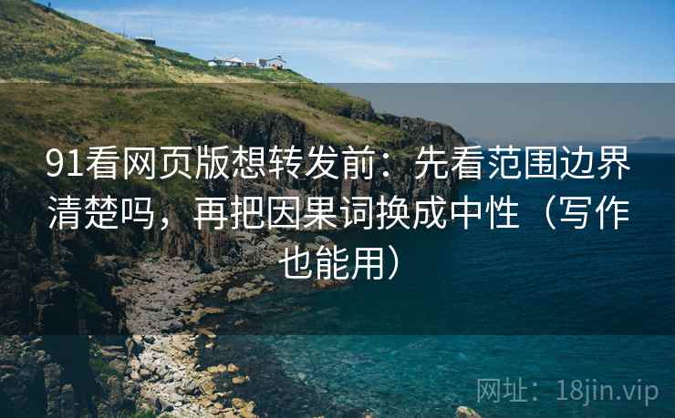 91看网页版想转发前:先看范围边界清楚吗,再把因果词换成中性(写作也能用) 第2张 91看网页版想转发前:先看范围边界清楚吗,再把因果词换成中性(写作也能用) 第2张