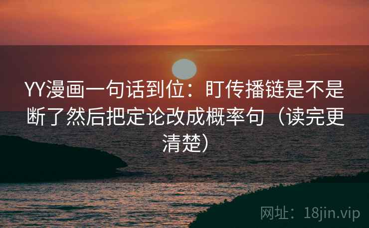 YY漫画一句话到位:盯传播链是不是断了然后把定论改成概率句(读完更清楚)