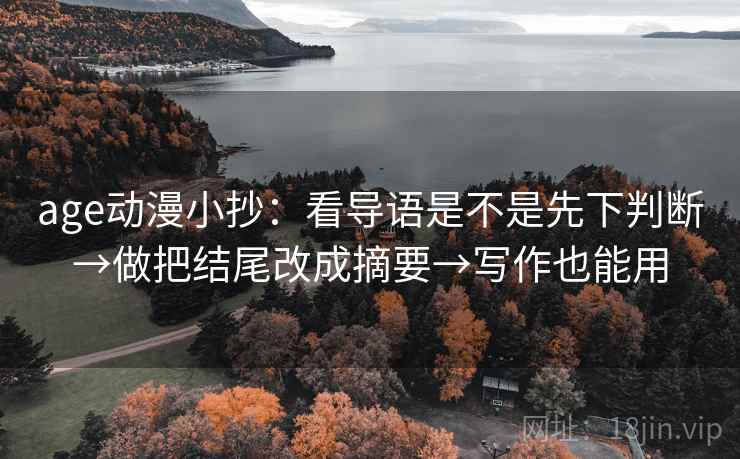 age动漫小抄：看导语是不是先下判断→做把结尾改成摘要→写作也能用  第2张