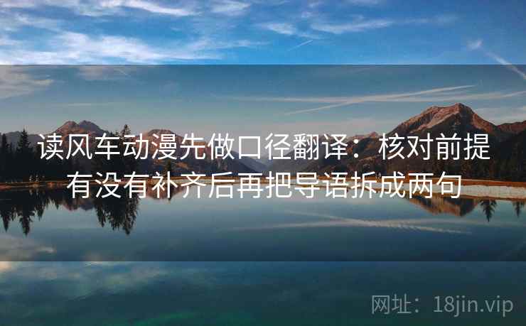 读风车动漫先做口径翻译：核对前提有没有补齐后再把导语拆成两句  第2张