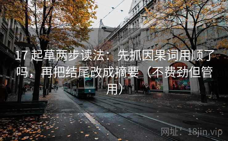 17 起草两步读法：先抓因果词用顺了吗，再把结尾改成摘要（不费劲但管用）