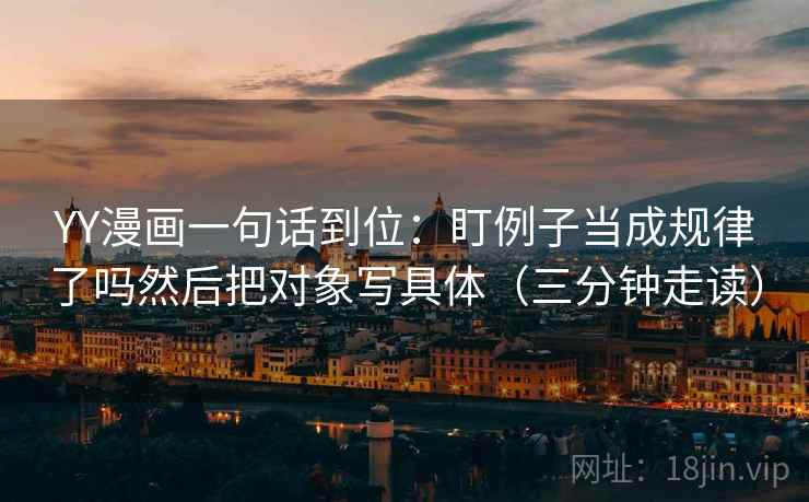 YY漫画一句话到位：盯例子当成规律了吗然后把对象写具体（三分钟走读）