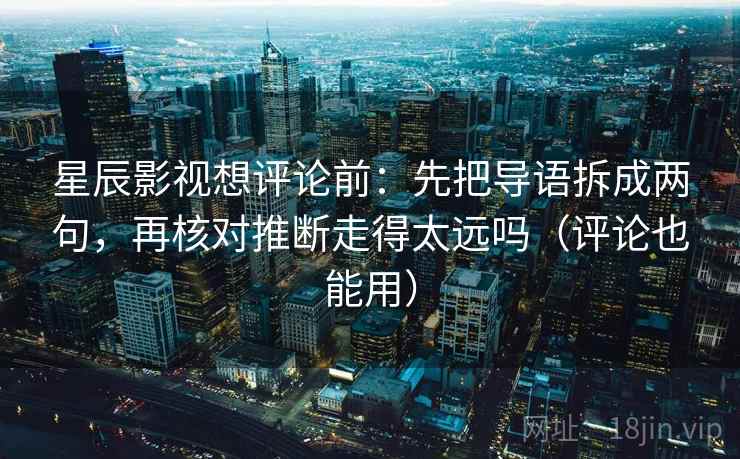星辰影视想评论前：先把导语拆成两句，再核对推断走得太远吗（评论也能用）