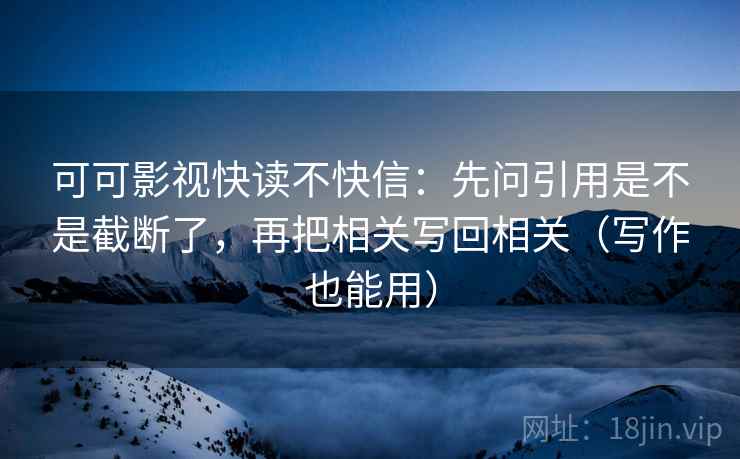 可可影视快读不快信：先问引用是不是截断了，再把相关写回相关（写作也能用）  第2张