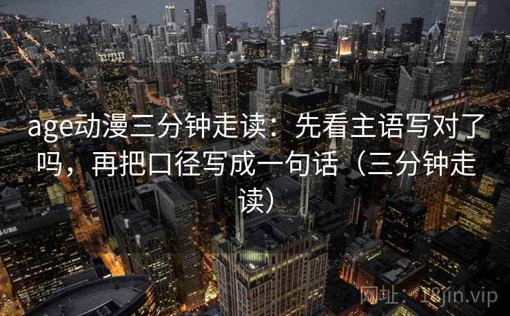 age动漫三分钟走读：先看主语写对了吗，再把口径写成一句话（三分钟走读）  第2张