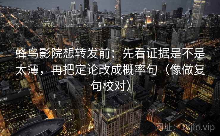 蜂鸟影院想转发前：先看证据是不是太薄，再把定论改成概率句（像做复句校对）