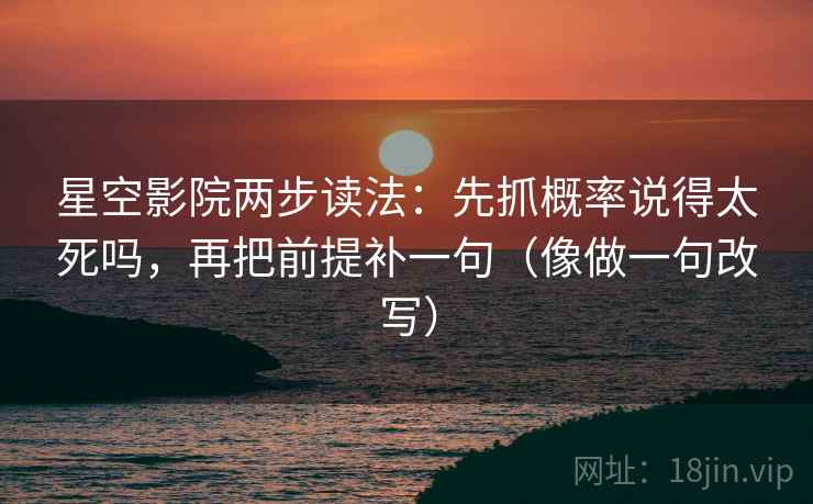 星空影院两步读法：先抓概率说得太死吗，再把前提补一句（像做一句改写）