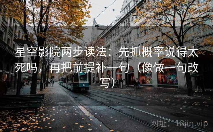 星空影院两步读法：先抓概率说得太死吗，再把前提补一句（像做一句改写）  第2张