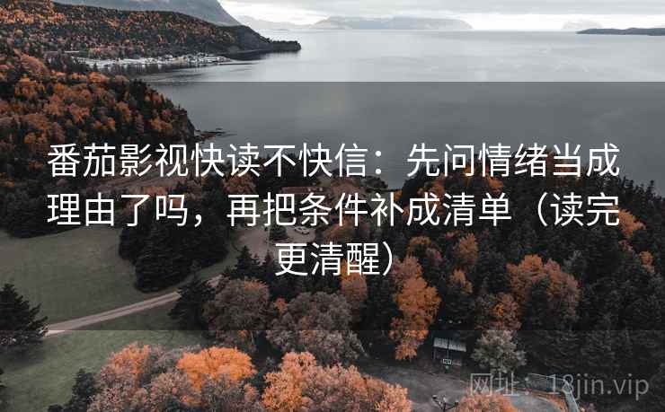 番茄影视快读不快信：先问情绪当成理由了吗，再把条件补成清单（读完更清醒）