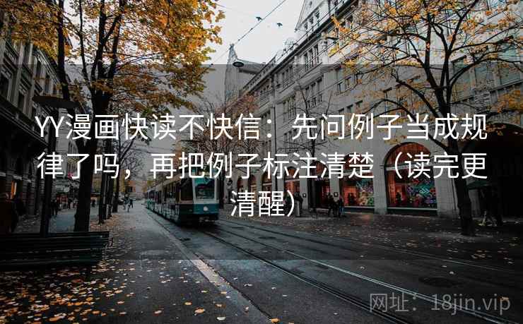 YY漫画快读不快信:先问例子当成规律了吗,再把例子标注清楚(读完更清醒) 第2张 YY漫画快读不快信:先问例子当成规律了吗,再把例子标注清楚(读完更清醒) 第2张