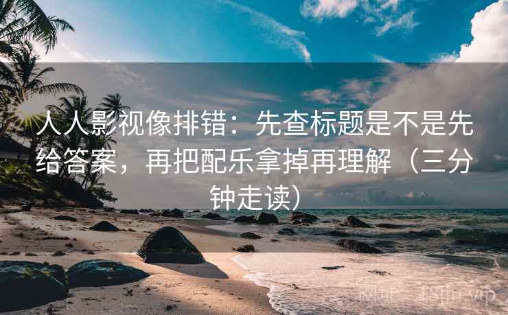 人人影视像排错：先查标题是不是先给答案，再把配乐拿掉再理解（三分钟走读）  第2张