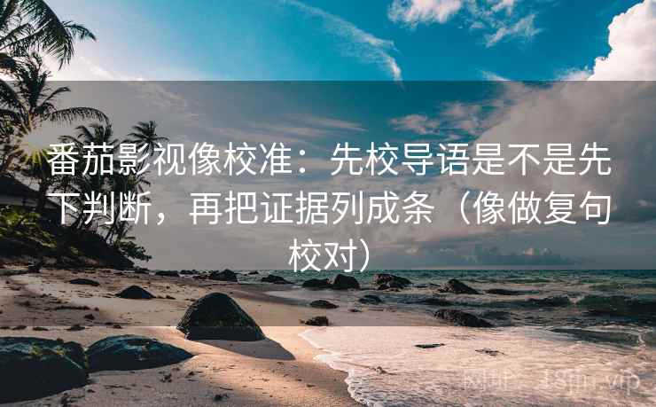 番茄影视像校准：先校导语是不是先下判断，再把证据列成条（像做复句校对）  第2张