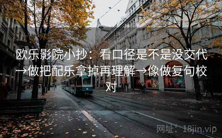 欧乐影院小抄：看口径是不是没交代→做把配乐拿掉再理解→像做复句校对  第2张