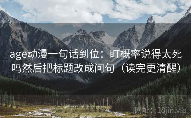 age动漫一句话到位:盯概率说得太死吗然后把标题改成问句(读完更清醒)