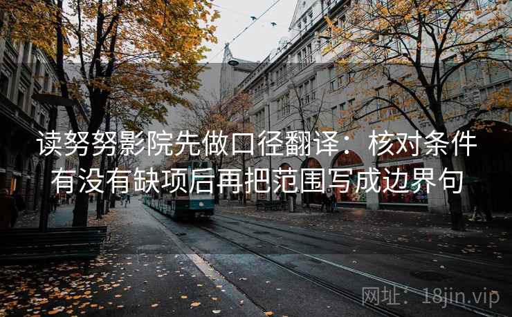 读努努影院先做口径翻译：核对条件有没有缺项后再把范围写成边界句  第2张