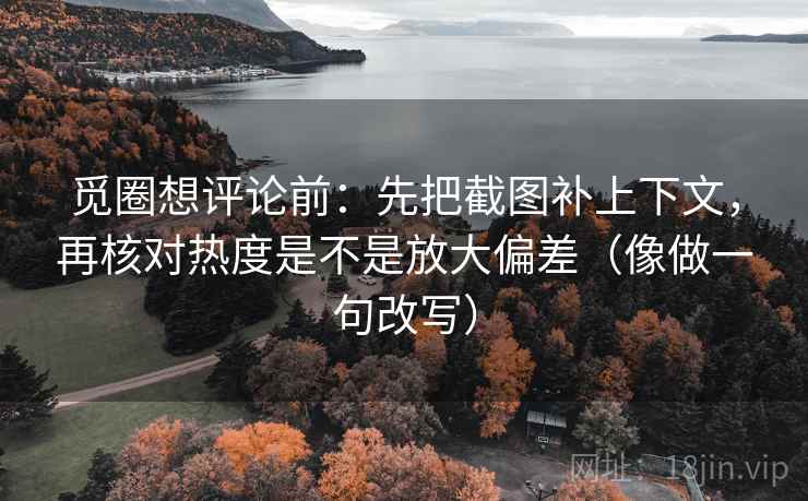 觅圈想评论前:先把截图补上下文,再核对热度是不是放大偏差(像做一句改写) 第2张 觅圈想评论前:先把截图补上下文,再核对热度是不是放大偏差(像做一句改写) 第2张