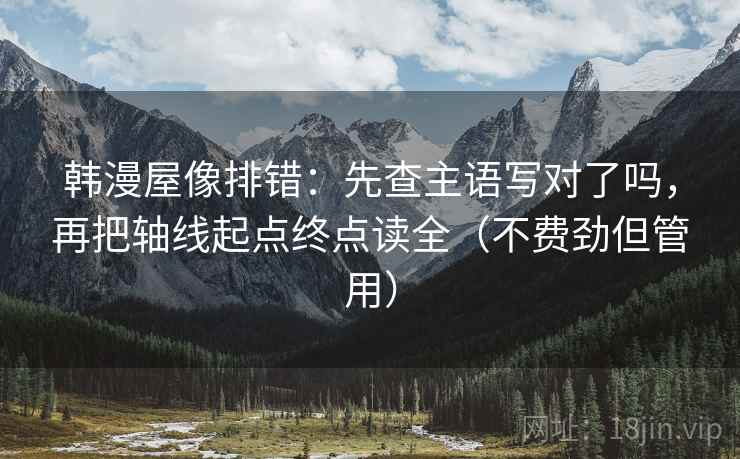 韩漫屋像排错：先查主语写对了吗，再把轴线起点终点读全（不费劲但管用）  第2张