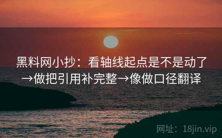 黑料网小抄:看轴线起点是不是动了→做把引用补完整→像做口径翻译 第2张 黑料网小抄:看轴线起点是不是动了→做把引用补完整→像做口径翻译 第2张